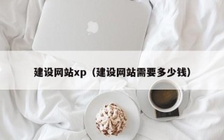 开原建设网站xp（建设网站需要多少钱）