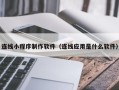 开原连线小程序制作软件（连线应用是什么软件）