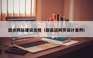 开原甜点网站建设流程（甜品店网页设计案例）