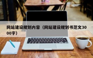 开原网站建设规划内容（网站建设规划书范文3000字）