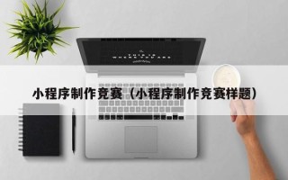 开原小程序制作竞赛（小程序制作竞赛样题）
