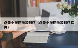 开原点击小程序换装制作（点击小程序换装制作软件）