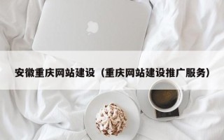 开原安徽重庆网站建设（重庆网站建设推广服务）