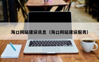 开原海口网站建设讯息（海口网站建设服务）