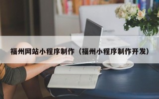 开原福州网站小程序制作（福州小程序制作开发）
