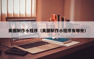 开原美图制作小程序（美图制作小程序有哪些）