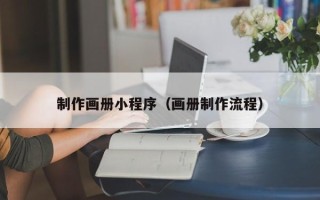 开原制作画册小程序（画册制作流程）