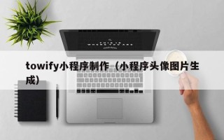开原towify小程序制作（小程序头像图片生成）