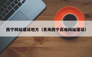 开原西宁网站建设地方（青海西宁高端网站建设）