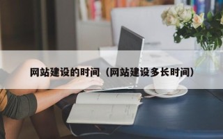 开原网站建设的时间（网站建设多长时间）