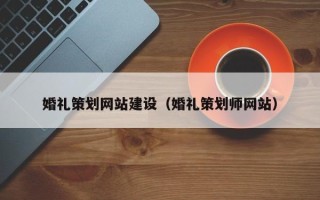 开原婚礼策划网站建设（婚礼策划师网站）
