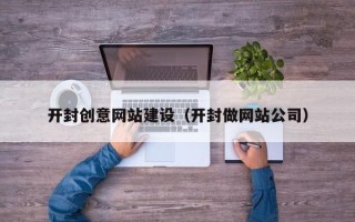 开原开封创意网站建设（开封做网站公司）